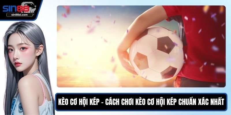 Kèo Cơ Hội Kép – Cách Chơi Kèo Cơ Hội Kép Chuẩn Xác Nhất 1 Kèo cơ hội kép